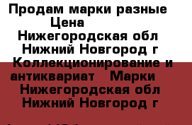 Продам марки разные. › Цена ­ 20 000 - Нижегородская обл., Нижний Новгород г. Коллекционирование и антиквариат » Марки   . Нижегородская обл.,Нижний Новгород г.